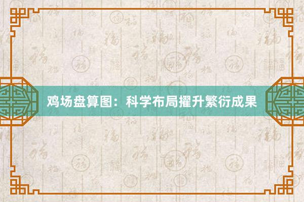 鸡场盘算图：科学布局擢升繁衍成果