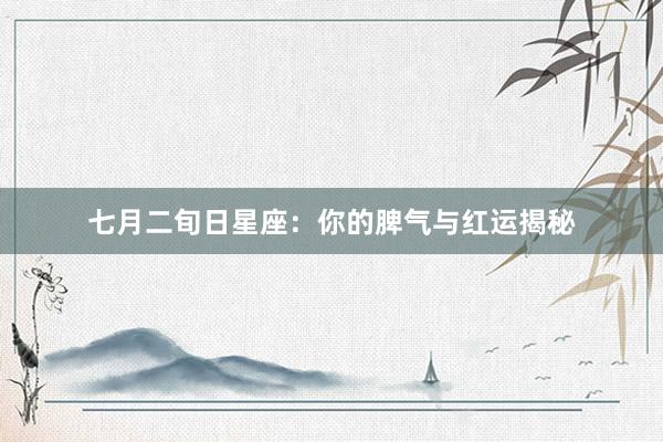 七月二旬日星座：你的脾气与红运揭秘
