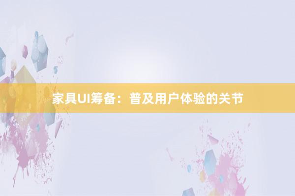 家具UI筹备：普及用户体验的关节